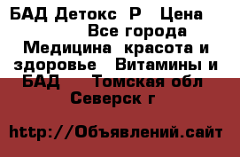 БАД Детокс -Р › Цена ­ 1 167 - Все города Медицина, красота и здоровье » Витамины и БАД   . Томская обл.,Северск г.